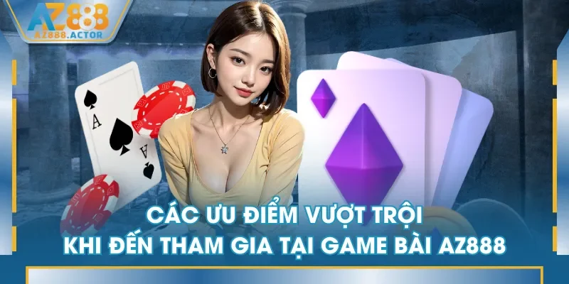Các ưu điểm vượt trội khi đến tham gia tại game bài AZ888