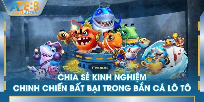 Chia sẻ kinh nghiệm chinh chiến bất bại trong Bắn Cá Lô Tô Chia sẻ kinh nghiệm chinh chiến bất bại trong Bắn Cá Lô Tô