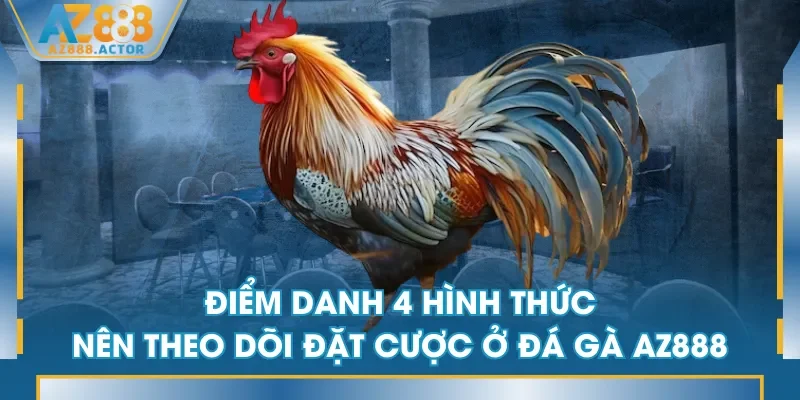 Điểm danh 4 hình thức nên theo dõi đặt cược ở Đá Gà AZ888