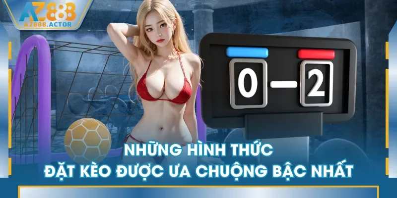 Những hình thức đặt kèo được ưa chuộng bậc nhất Những hình thức đặt kèo được ưa chuộng bậc nhất