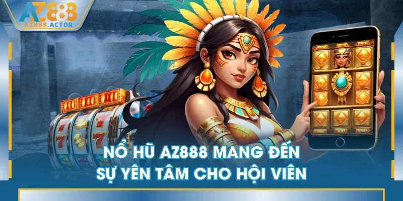 Nổ Hũ AZ888 mang đến sự yên tâm cho hội viên