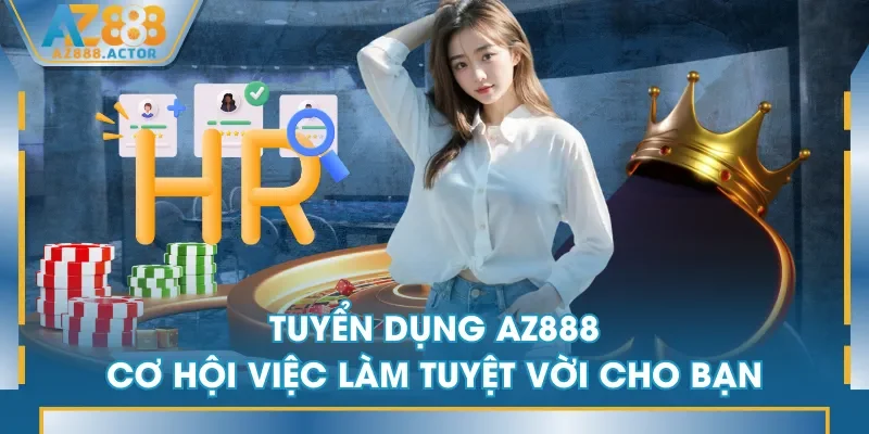 Tham gia sự kiện tuyển dụng AZ888 nhận vô vàn đặc quyền