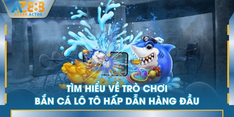 Tìm hiểu về trò chơi Bắn Cá Lô Tô hấp dẫn hàng đầu Tìm hiểu về trò chơi Bắn Cá Lô Tô hấp dẫn hàng đầu