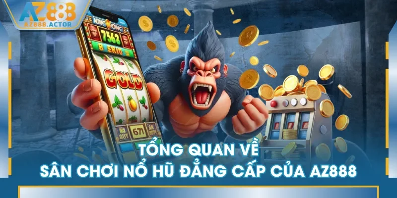 Tổng quan về sân chơi Nổ Hũ đẳng cấp của AZ888